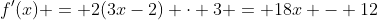 f'(x) = 2(3x-2) \cdot 3 = 18x - 12