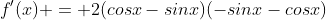 f'(x) = 2(cosx-sinx)(-sinx-cosx)