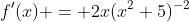 f'(x) = 2x(x^2+5)^{-2}