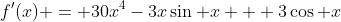 f'(x) = 30x^4-3x\sin x + 3\cos x