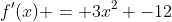 f'(x) = 3x^2 -12