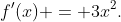 f'(x) = 3x^2.