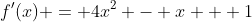 f'(x) = 4x^2 - x + 1
