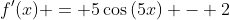 f'(x) = 5\cos{(5x)} - 2