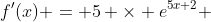 f'(x) = 5 \times e^{5x+2} 