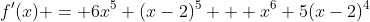 f'(x) = 6x^5 (x-2)^5 + x^6 5(x-2)^4