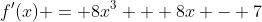 f'(x) = 8x^3 + 8x - 7
