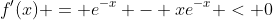 f'(x) = e^{-x} - xe^{-x} < 0