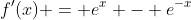 f'(x) = e^x - e^{-x}