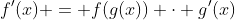 f'(x) = f(g(x)) \cdot g'(x)