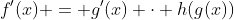 f'(x) = g'(x) \cdot h(g(x))