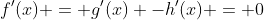 f'(x) = g'(x) -h'(x) = 0