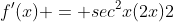 f'(x) = sec^2x(2x)2