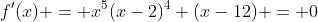 f'(x) = x^5(x-2)^4 (x-12) = 0