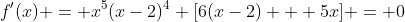 f'(x) = x^5(x-2)^4 [6(x-2) + 5x] = 0