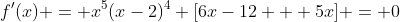 f'(x) = x^5(x-2)^4 [6x-12 + 5x] = 0