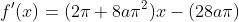 f'(x)=(2\pi+8a{\pi}^2)x-(28a\pi)