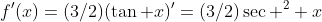 f'(x)=(3/2)(\tan x)'=(3/2)\sec ^2 x