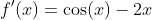 f'(x)=\cos(x)-2x