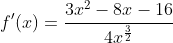 f'(x)=\displaystyle{\frac{3x^2-8x-16}{4x^\frac{3}{2}}}