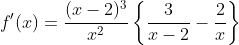 f'(x)=\frac{(x-2)^3}{x^2}\left\{\frac{3}{x-2}-\frac{2}{x}\right\}