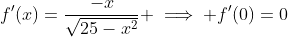 f'(x)=\frac{-x}{\sqrt{25-x^2}} \implies f'(0)=0