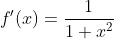 f'(x)=\frac{1}{1+x^2}