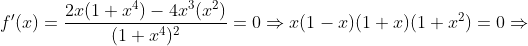 f'(x)=\frac{2x(1+x^4)-4x^3(x^2)}{(1+x^4)^2}=0\Rightarrow{x(1-x)(1+x)(1+x^2)}=0\Rightarrow