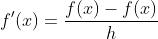 f'(x)=\frac{f(x)-f(x)}{h}