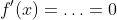 f'(x)=\ldots=0