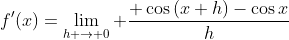 f'(x)=\lim_{h \rightarrow 0} \frac{ \cos{(x+h)}-\cos{x}}{h}