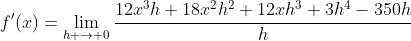 f'(x)=\lim_{h \to 0}\frac{12x^3h+18x^2h^2+12xh^3+3h^4-350h}{h}
