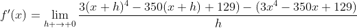 f'(x)=\lim_{h \to 0}\frac{3(x+h)^4-350(x+h)+129)-(3x^4-350x+129)}{h}