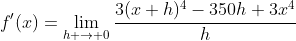 f'(x)=\lim_{h \to 0}\frac{3(x+h)^4-350h+3x^4}{h}