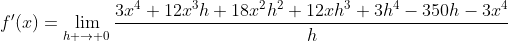 f'(x)=\lim_{h \to 0}\frac{3x^4+12x^3h+18x^2h^2+12xh^3+3h^4-350h-3x^4}{h}
