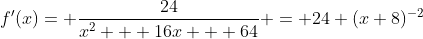 f'(x)= \frac{24}{x^2 + 16x + 64} = 24 (x+8)^{-2}