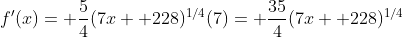 f'(x)= \frac{5}{4}(7x+ 228)^{1/4}(7)= \frac{35}{4}(7x+ 228)^{1/4}