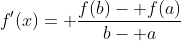 f'(x)= \frac{f(b)- f(a)}{b- a}