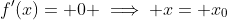 f'(x)= 0 \implies x= x_0