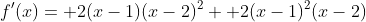 f'(x)= 2(x-1)(x-2)^2+ 2(x-1)^2(x-2)