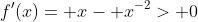 f'(x)= x- x^{-2}> 0