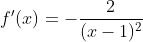 f'(x)=-\dfrac2{(x-1)^2}