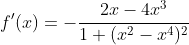 f'(x)=-\frac{2x-4x^3}{1+(x^2-x^4)^2}