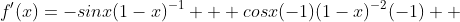 f'(x)=-sinx(1-x)^{-1} + cosx(-1)(1-x)^{-2}(-1)  