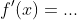 f'(x)=...