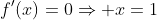 f'(x)=0\Rightarrow x=1