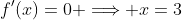 f'(x)=0 \Longrightarrow x=3