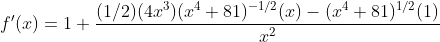 f'(x)=1+\frac{(1/2)(4x^3)(x^4+81)^{-1/2}(x)-(x^4+81)^{1/2}(1)}{x^2}