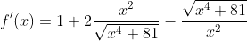 f'(x)=1+2\frac{x^2}{\sqrt{x^4+81}}-\frac{\sqrt{x^4+81}}{x^2}