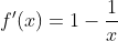 f'(x)=1-\frac{1}{x}